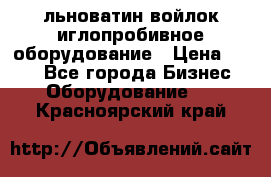 льноватин войлок иглопробивное оборудование › Цена ­ 100 - Все города Бизнес » Оборудование   . Красноярский край